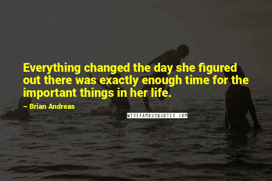 Brian Andreas Quotes: Everything changed the day she figured out there was exactly enough time for the important things in her life.