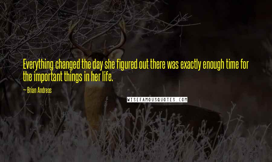 Brian Andreas Quotes: Everything changed the day she figured out there was exactly enough time for the important things in her life.