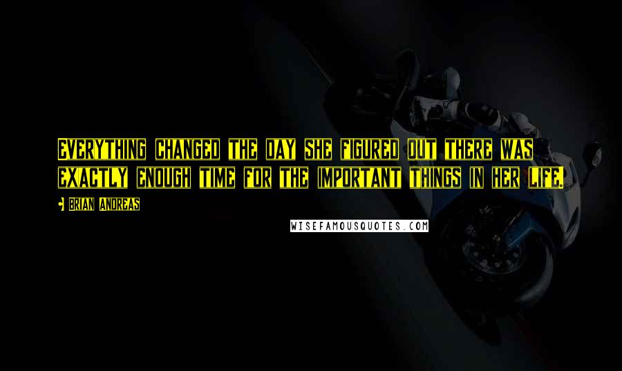 Brian Andreas Quotes: Everything changed the day she figured out there was exactly enough time for the important things in her life.