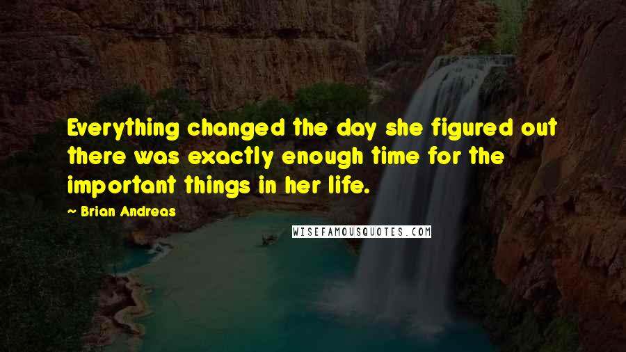 Brian Andreas Quotes: Everything changed the day she figured out there was exactly enough time for the important things in her life.