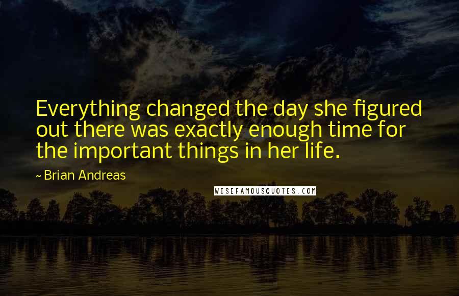 Brian Andreas Quotes: Everything changed the day she figured out there was exactly enough time for the important things in her life.