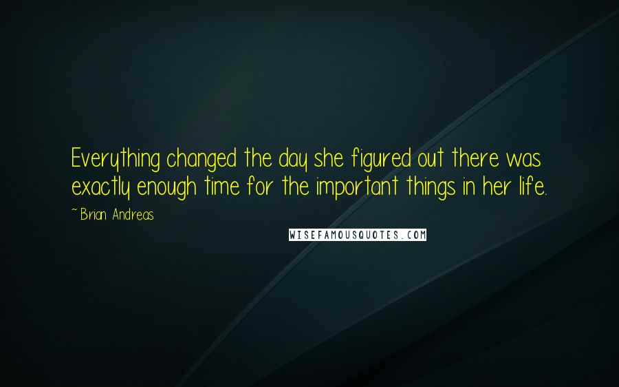 Brian Andreas Quotes: Everything changed the day she figured out there was exactly enough time for the important things in her life.