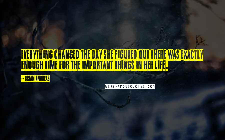 Brian Andreas Quotes: Everything changed the day she figured out there was exactly enough time for the important things in her life.