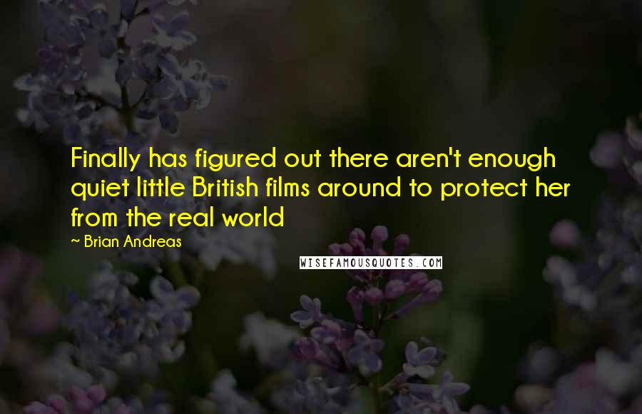 Brian Andreas Quotes: Finally has figured out there aren't enough quiet little British films around to protect her from the real world