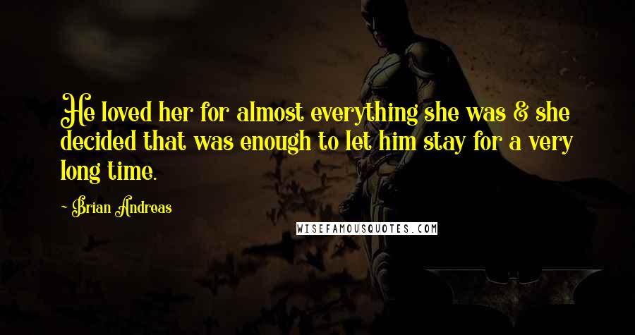 Brian Andreas Quotes: He loved her for almost everything she was & she decided that was enough to let him stay for a very long time.