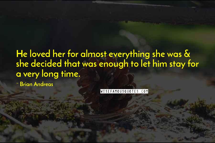 Brian Andreas Quotes: He loved her for almost everything she was & she decided that was enough to let him stay for a very long time.