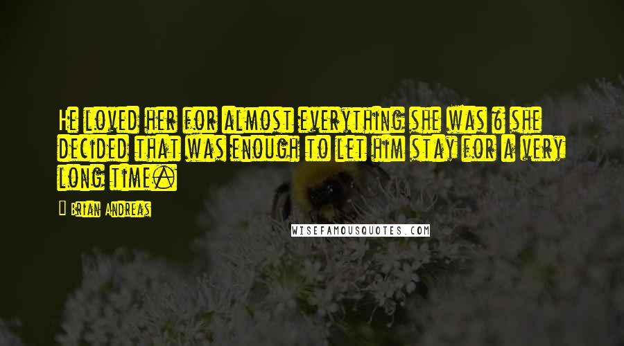 Brian Andreas Quotes: He loved her for almost everything she was & she decided that was enough to let him stay for a very long time.