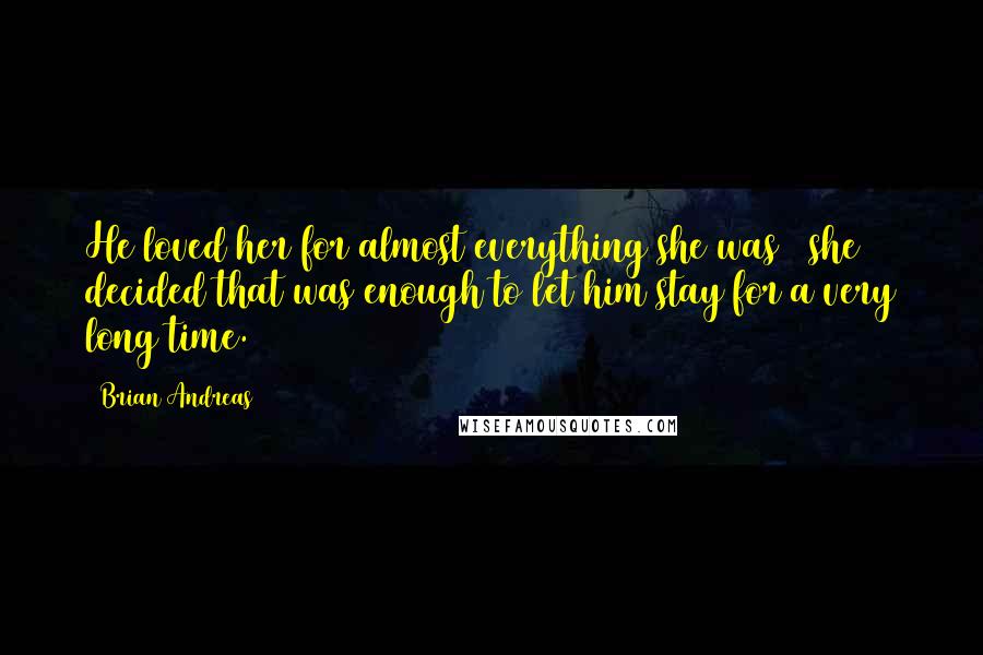 Brian Andreas Quotes: He loved her for almost everything she was & she decided that was enough to let him stay for a very long time.