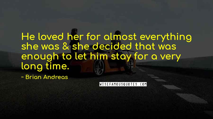 Brian Andreas Quotes: He loved her for almost everything she was & she decided that was enough to let him stay for a very long time.