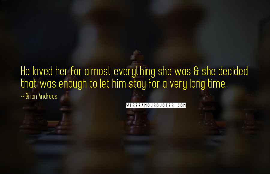 Brian Andreas Quotes: He loved her for almost everything she was & she decided that was enough to let him stay for a very long time.