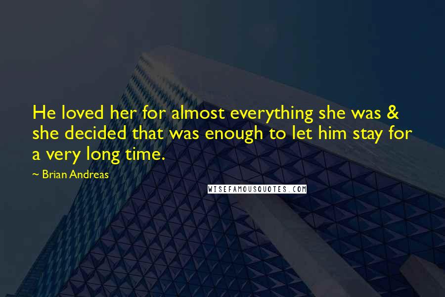 Brian Andreas Quotes: He loved her for almost everything she was & she decided that was enough to let him stay for a very long time.