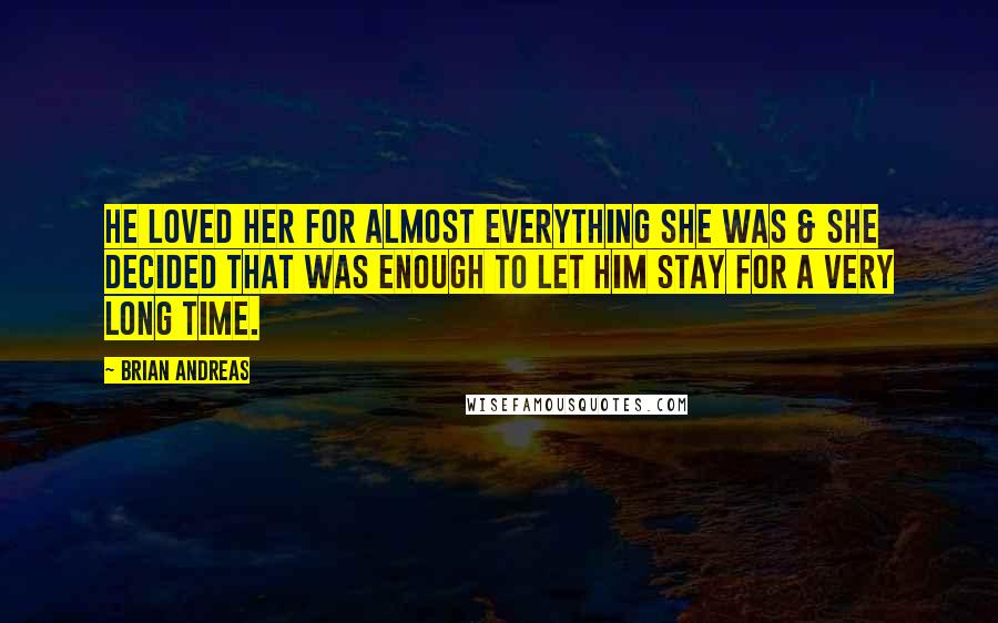 Brian Andreas Quotes: He loved her for almost everything she was & she decided that was enough to let him stay for a very long time.