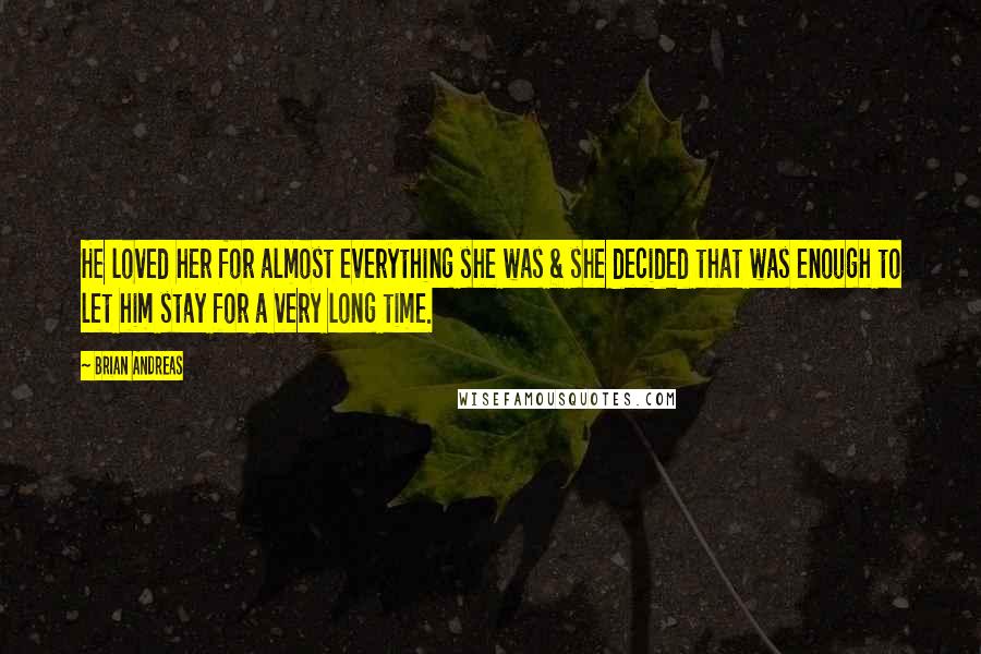 Brian Andreas Quotes: He loved her for almost everything she was & she decided that was enough to let him stay for a very long time.