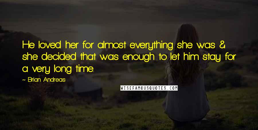 Brian Andreas Quotes: He loved her for almost everything she was & she decided that was enough to let him stay for a very long time.