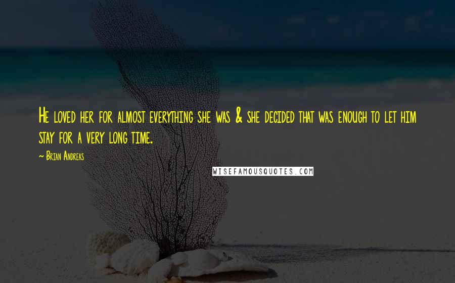 Brian Andreas Quotes: He loved her for almost everything she was & she decided that was enough to let him stay for a very long time.