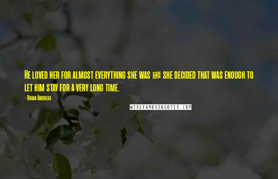 Brian Andreas Quotes: He loved her for almost everything she was & she decided that was enough to let him stay for a very long time.