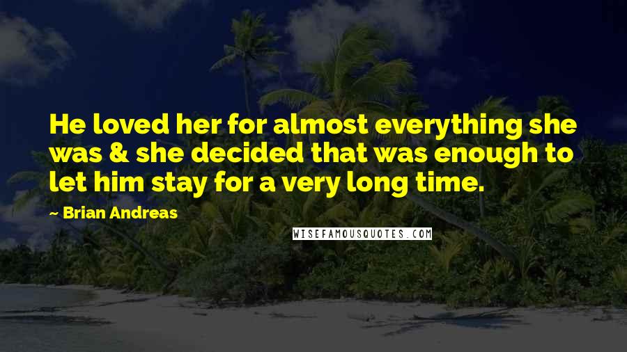 Brian Andreas Quotes: He loved her for almost everything she was & she decided that was enough to let him stay for a very long time.