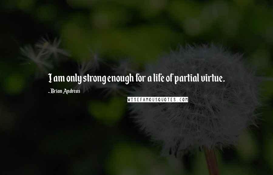 Brian Andreas Quotes: I am only strong enough for a life of partial virtue.