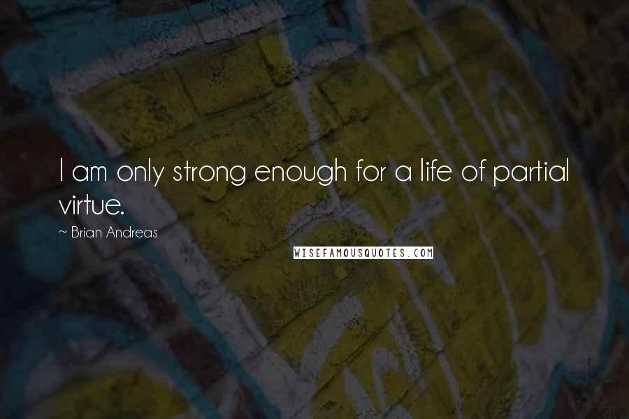 Brian Andreas Quotes: I am only strong enough for a life of partial virtue.