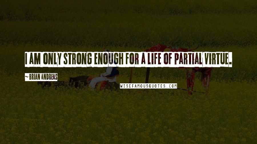 Brian Andreas Quotes: I am only strong enough for a life of partial virtue.