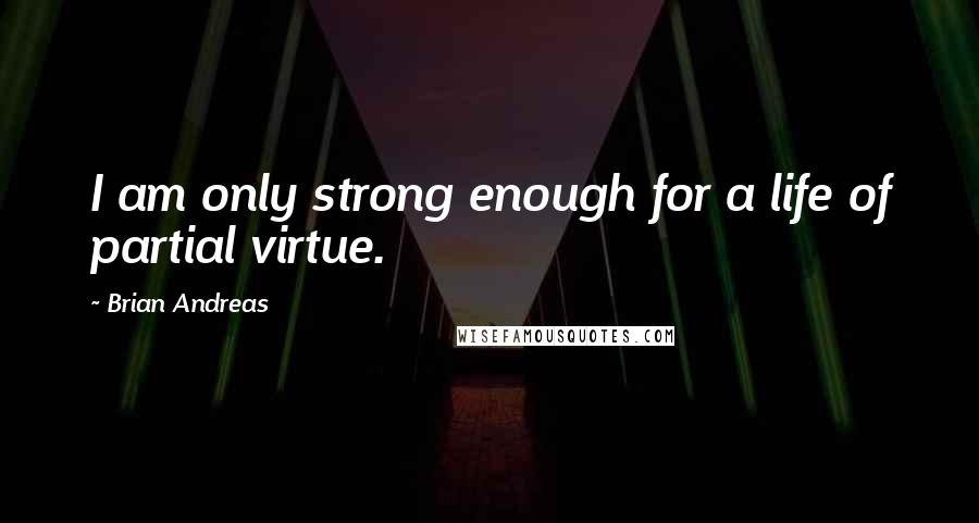 Brian Andreas Quotes: I am only strong enough for a life of partial virtue.