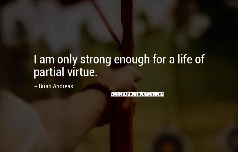 Brian Andreas Quotes: I am only strong enough for a life of partial virtue.