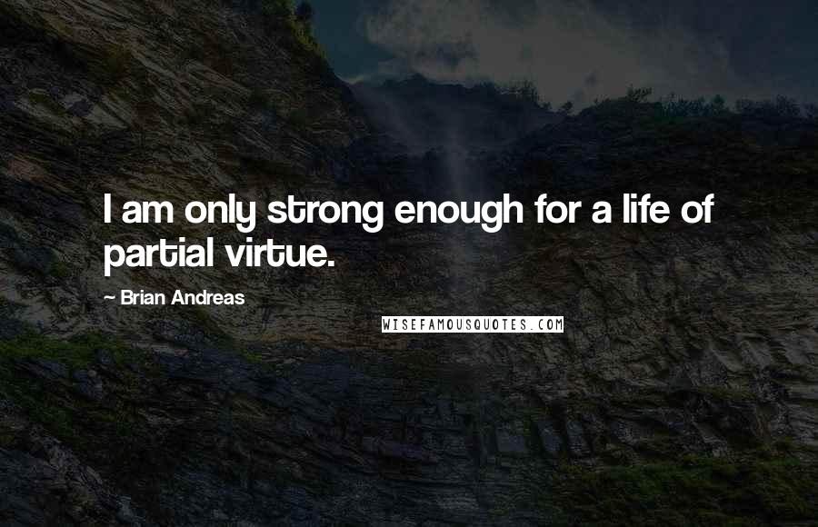 Brian Andreas Quotes: I am only strong enough for a life of partial virtue.