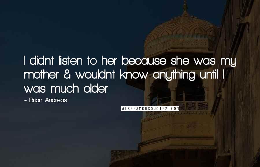 Brian Andreas Quotes: I didn't listen to her because she was my mother & wouldn't know anything until I was much older.