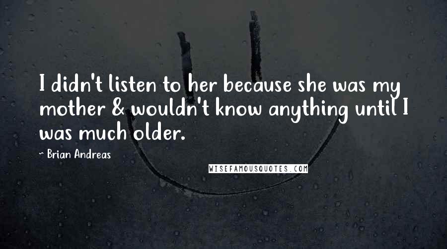 Brian Andreas Quotes: I didn't listen to her because she was my mother & wouldn't know anything until I was much older.