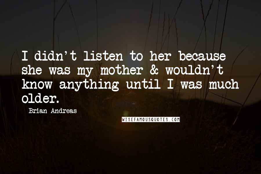 Brian Andreas Quotes: I didn't listen to her because she was my mother & wouldn't know anything until I was much older.