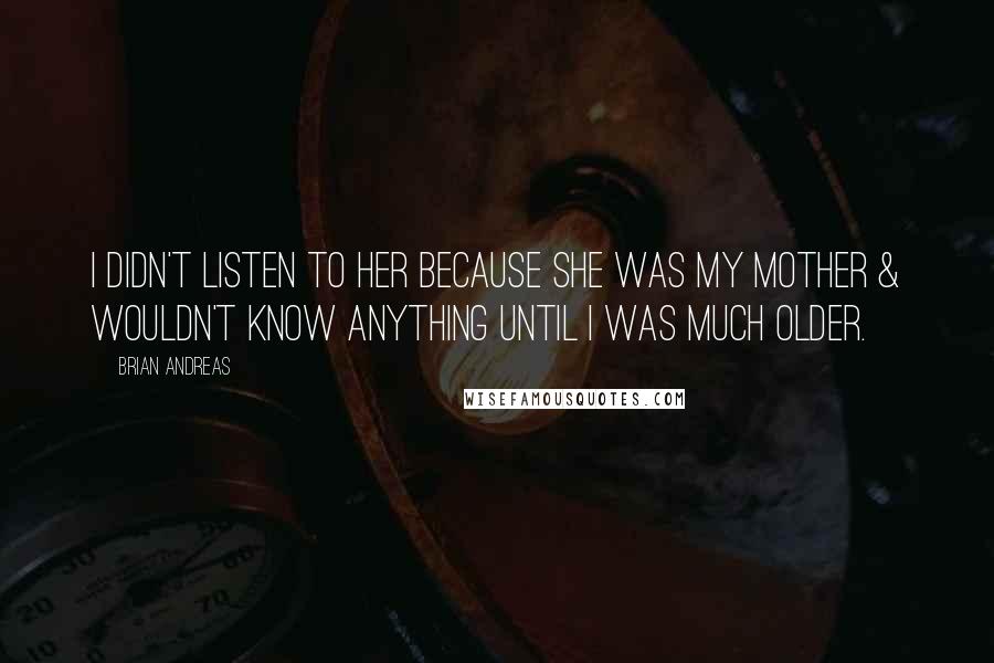 Brian Andreas Quotes: I didn't listen to her because she was my mother & wouldn't know anything until I was much older.