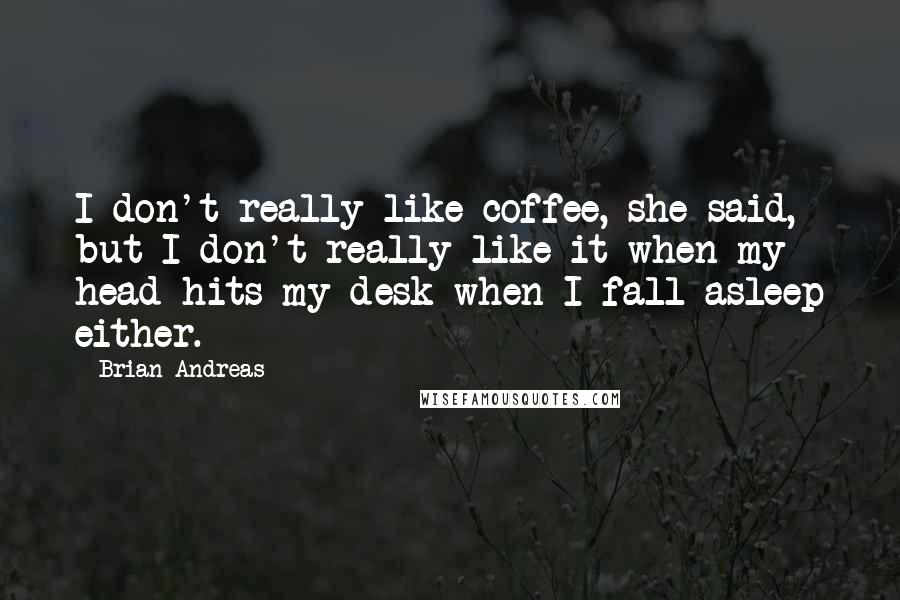 Brian Andreas Quotes: I don't really like coffee, she said, but I don't really like it when my head hits my desk when I fall asleep either.