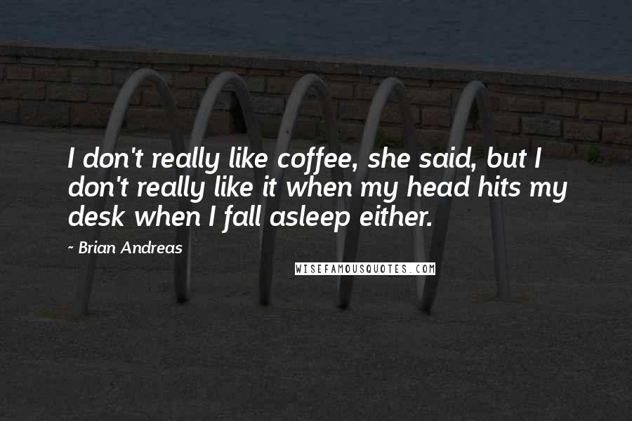 Brian Andreas Quotes: I don't really like coffee, she said, but I don't really like it when my head hits my desk when I fall asleep either.