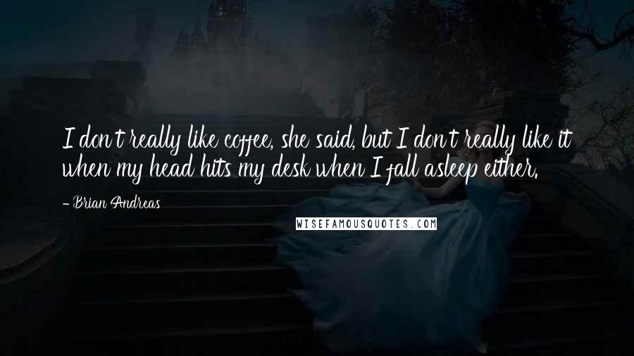 Brian Andreas Quotes: I don't really like coffee, she said, but I don't really like it when my head hits my desk when I fall asleep either.