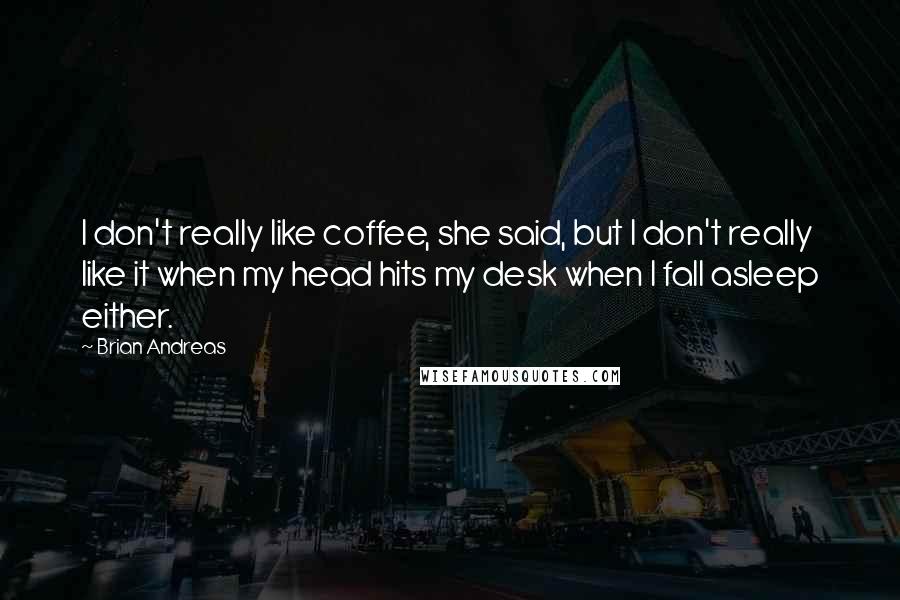 Brian Andreas Quotes: I don't really like coffee, she said, but I don't really like it when my head hits my desk when I fall asleep either.