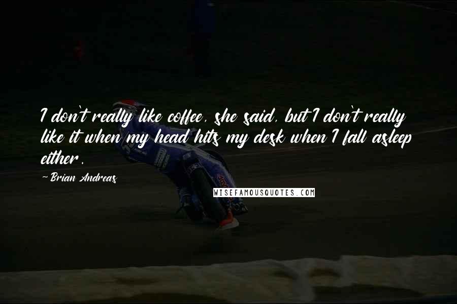 Brian Andreas Quotes: I don't really like coffee, she said, but I don't really like it when my head hits my desk when I fall asleep either.