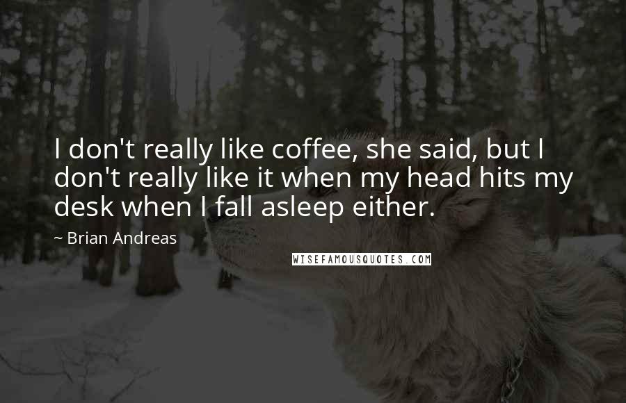 Brian Andreas Quotes: I don't really like coffee, she said, but I don't really like it when my head hits my desk when I fall asleep either.