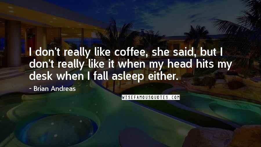 Brian Andreas Quotes: I don't really like coffee, she said, but I don't really like it when my head hits my desk when I fall asleep either.