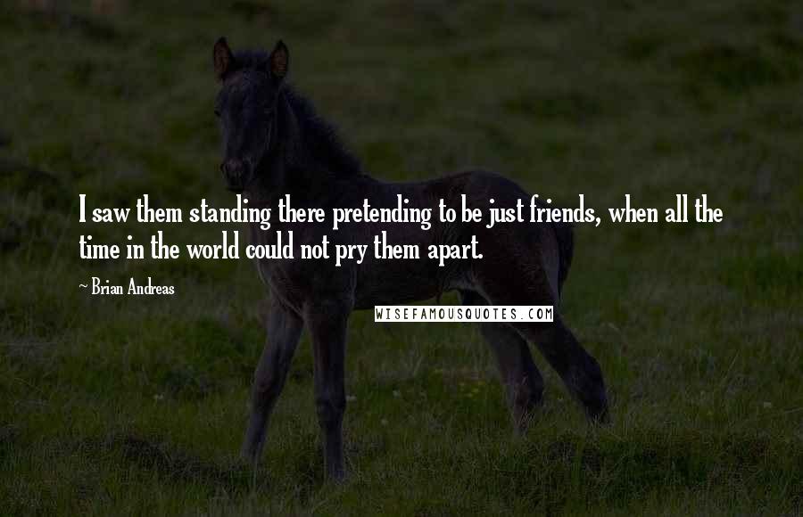 Brian Andreas Quotes: I saw them standing there pretending to be just friends, when all the time in the world could not pry them apart.