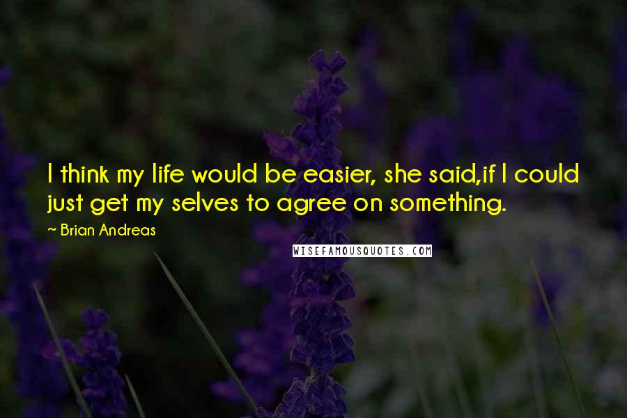 Brian Andreas Quotes: I think my life would be easier, she said,if I could just get my selves to agree on something.