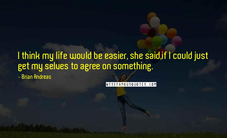 Brian Andreas Quotes: I think my life would be easier, she said,if I could just get my selves to agree on something.