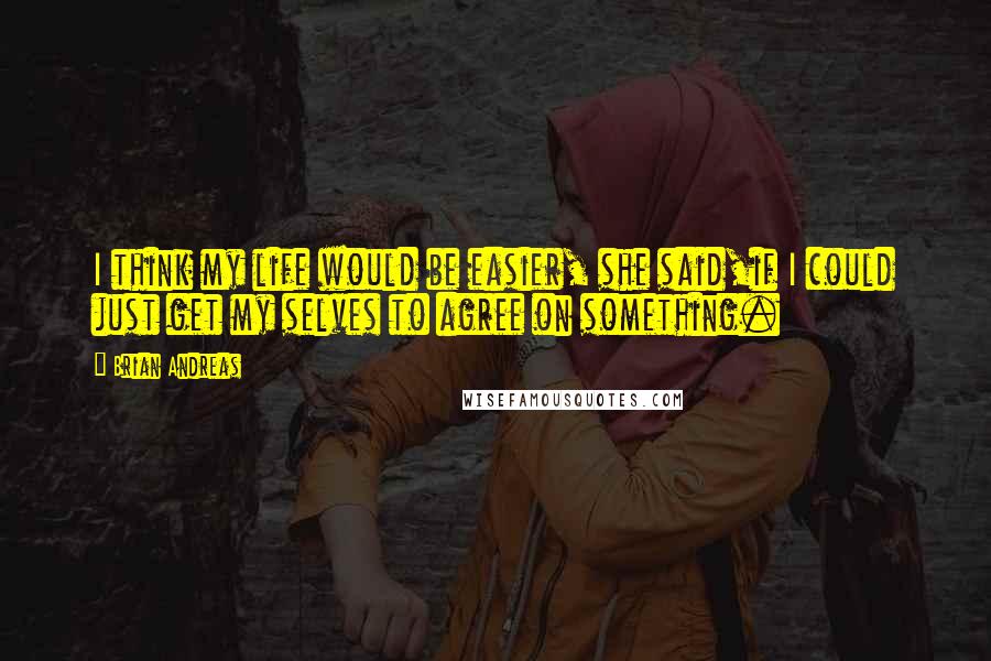 Brian Andreas Quotes: I think my life would be easier, she said,if I could just get my selves to agree on something.