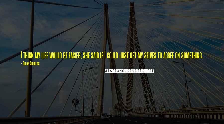 Brian Andreas Quotes: I think my life would be easier, she said,if I could just get my selves to agree on something.