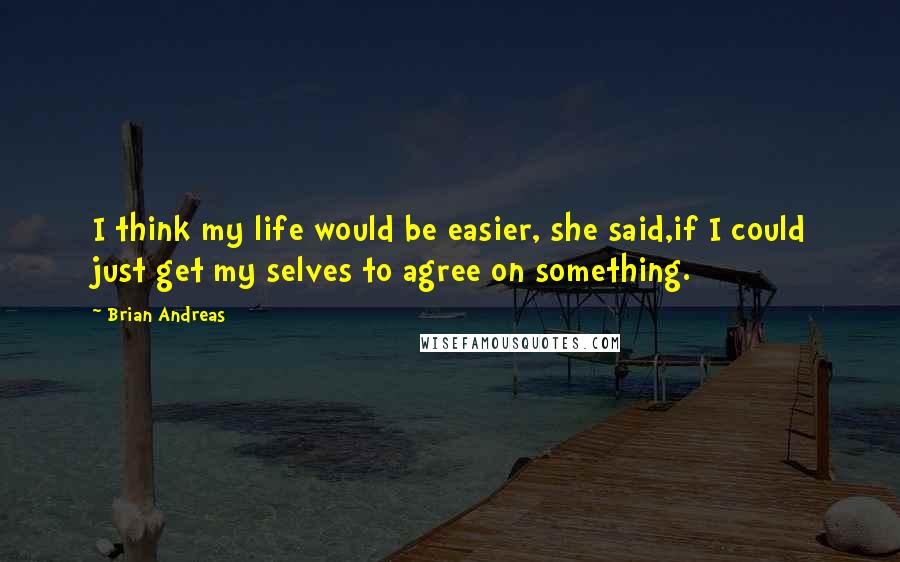 Brian Andreas Quotes: I think my life would be easier, she said,if I could just get my selves to agree on something.