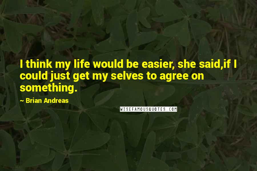 Brian Andreas Quotes: I think my life would be easier, she said,if I could just get my selves to agree on something.