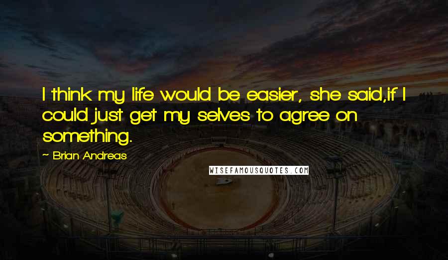 Brian Andreas Quotes: I think my life would be easier, she said,if I could just get my selves to agree on something.