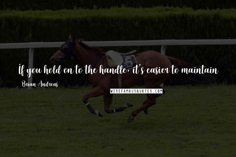 Brian Andreas Quotes: If you hold on to the handle, it's easier to maintain the illusion of control. But it's more fun if you just let the wind carry you.