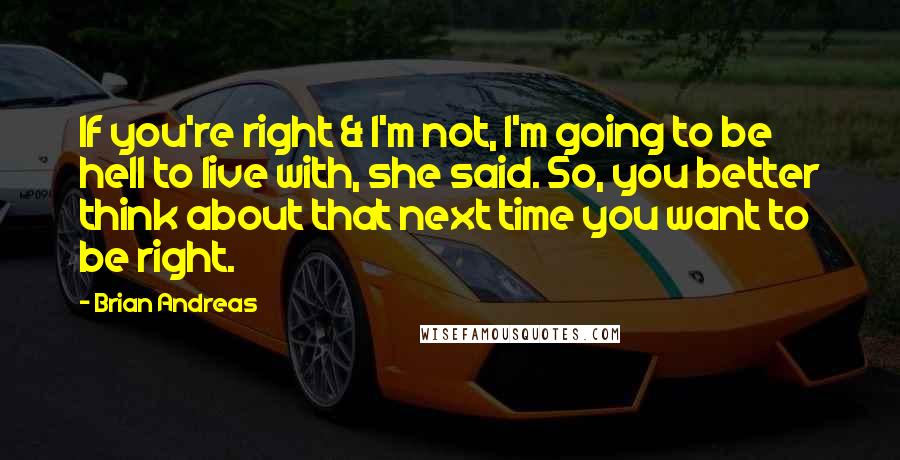 Brian Andreas Quotes: If you're right & I'm not, I'm going to be hell to live with, she said. So, you better think about that next time you want to be right.