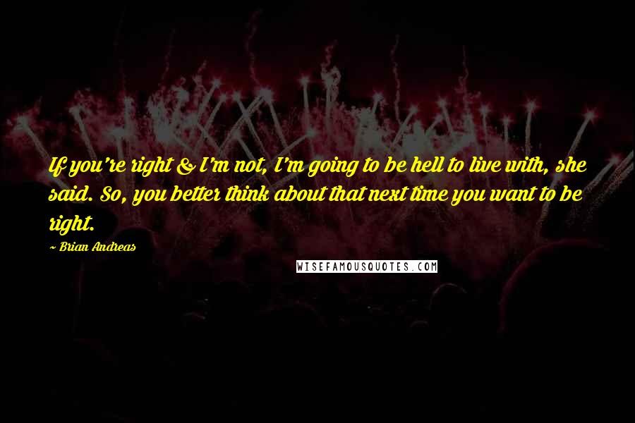 Brian Andreas Quotes: If you're right & I'm not, I'm going to be hell to live with, she said. So, you better think about that next time you want to be right.