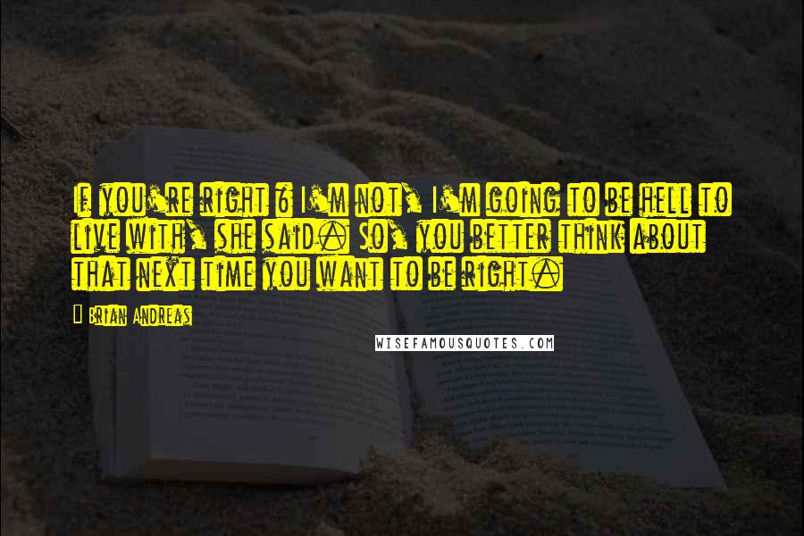 Brian Andreas Quotes: If you're right & I'm not, I'm going to be hell to live with, she said. So, you better think about that next time you want to be right.